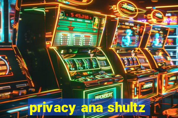 privacy ana shultz