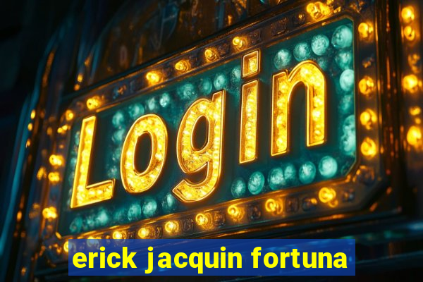 erick jacquin fortuna