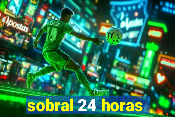 sobral 24 horas