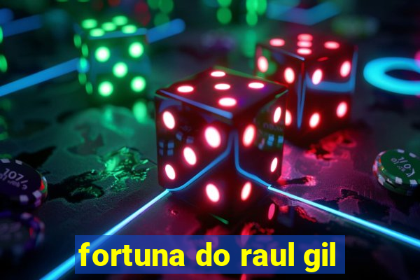 fortuna do raul gil