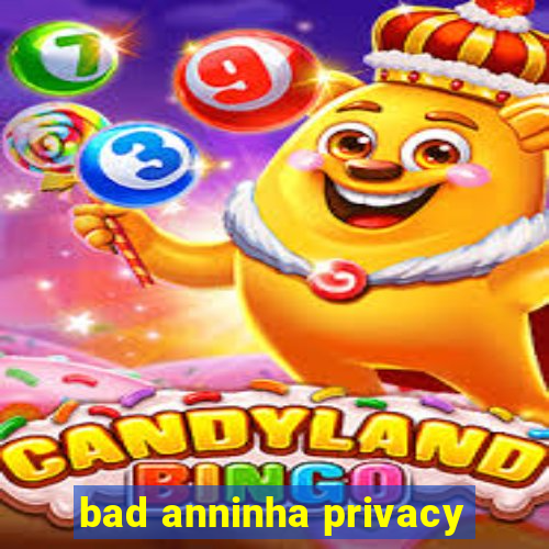 bad anninha privacy