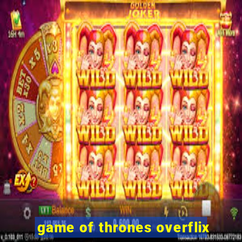 game of thrones overflix