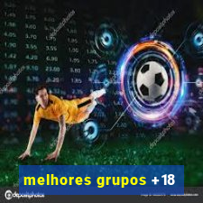 melhores grupos +18