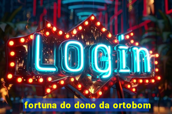 fortuna do dono da ortobom