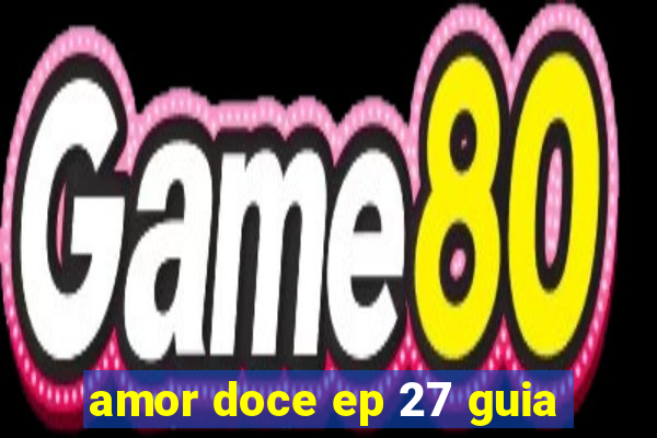 amor doce ep 27 guia