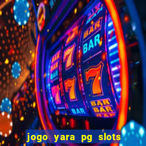 jogo yara pg slots paga mesmo