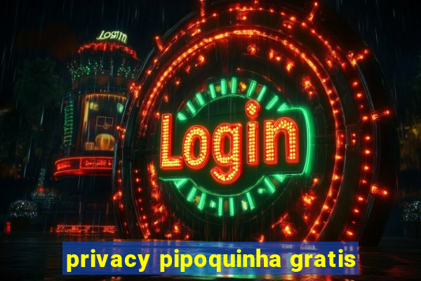 privacy pipoquinha gratis