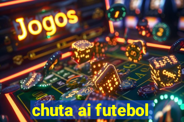 chuta ai futebol