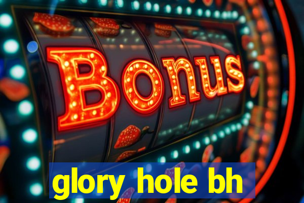 glory hole bh