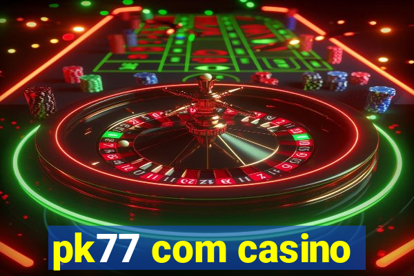 pk77 com casino