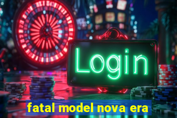 fatal model nova era