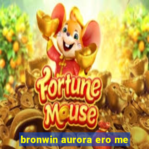 bronwin aurora ero me