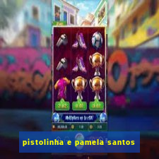 pistolinha e pamela santos