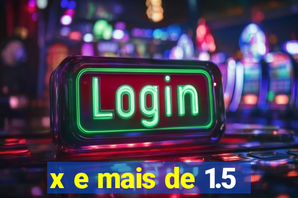 x e mais de 1.5