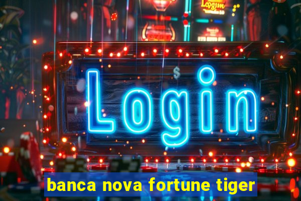 banca nova fortune tiger