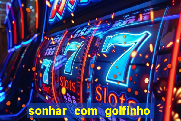 sonhar com golfinho jogo do bicho