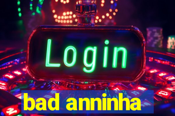 bad anninha