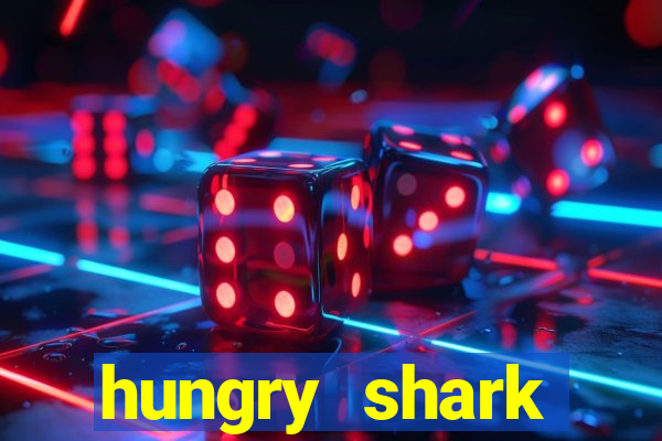 hungry shark evolution dinheiro infinito